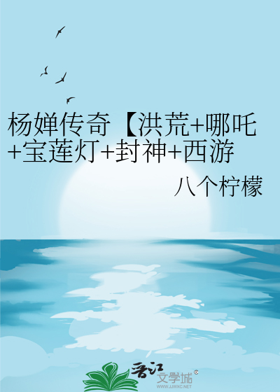 杨婵传奇【洪荒+哪吒+宝莲灯+封神+西游+东游】