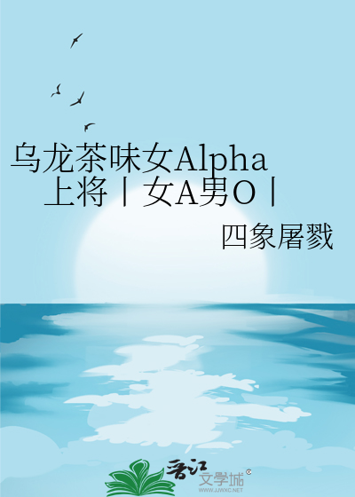 乌龙茶味女Alpha上将丨女A男O丨