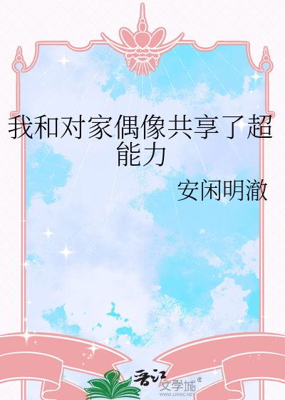 我和对家偶像共享了超能力