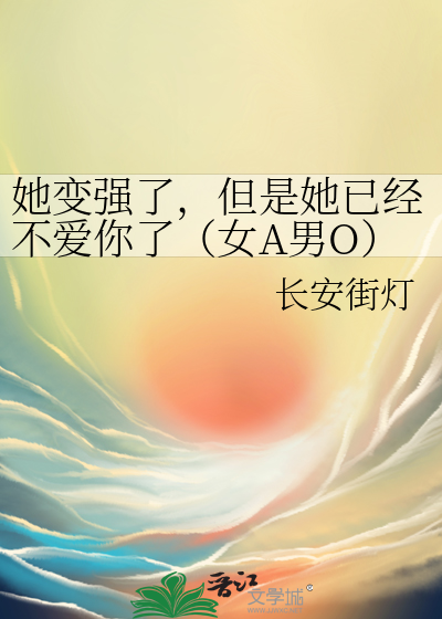 她变强了，但是她已经不爱你了（女A男O）
