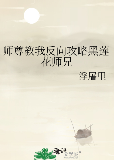 师尊教我反向攻略黑莲花师兄
