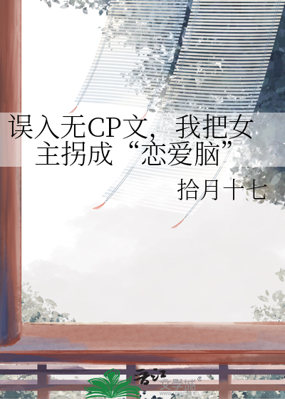 误入无CP文，我把女主拐成“恋爱脑”